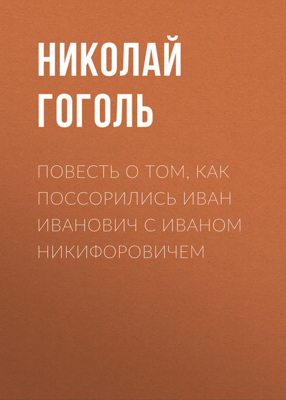 Повесть о том, как поссорились Иван Иванович с Иваном Никифоровичем — Николай Гоголь