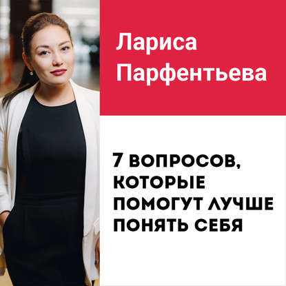 Лекция №6 «Как найти себя? 7 вопросов, которые помогут лучше понять себя» — Лариса Парфентьева