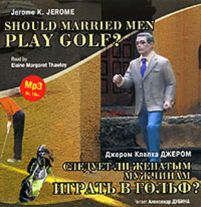 Следует ли женатым мужчинам играть в гольф? / Gerome K. Gerome. Should Married Men Play Golf?