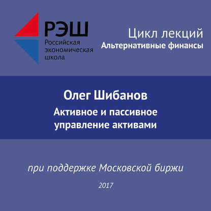 Лекция №01 «Олег Шибанов. Активное и пассивное управление активами» — Олег Шибанов