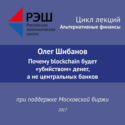 Лекция №06 «Олег Шибанов Почему blockchain будет “убийством” денег, а не центральных банков» — Олег Шибанов
