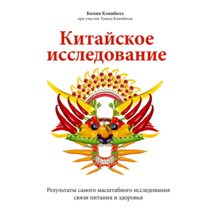 Китайское исследование. Результаты самого масштабного исследования связи питания и здоровья — Колин Кэмпбелл