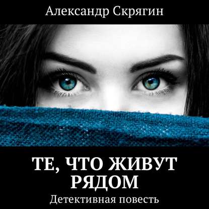 Те, что живут рядом. Детективная повесть — Александр Скрягин