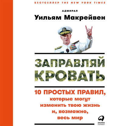 Заправляй кровать: 10 простых правил, которые могут изменить твою жизнь и, возможно, весь мир — Уильям Макрейвен