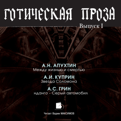 Готическая проза. Выпуск I: Апухтин А. Н. Между жизнью и смертью. Куприн А. И. Звезда Соломона. Грин А. С. Фанданго. Серый автомобиль — Коллектив авторов