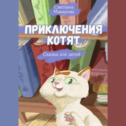 Приключения котят. Сказка для детей — Светлана Макарова