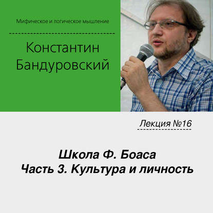 Лекция №16 «Школа Ф. Боаса. Часть 3. Культура и личность» — К. В. Бандуровский