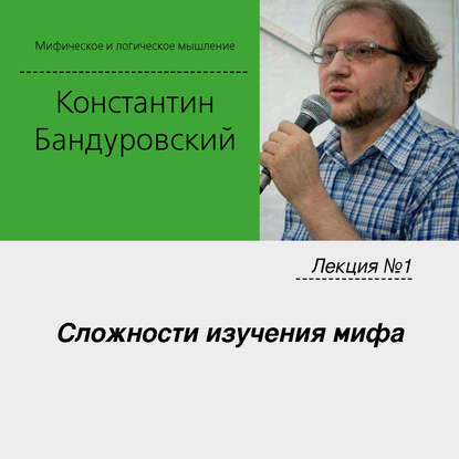 Лекция №1 «Сложности изучения мифа» — К. В. Бандуровский