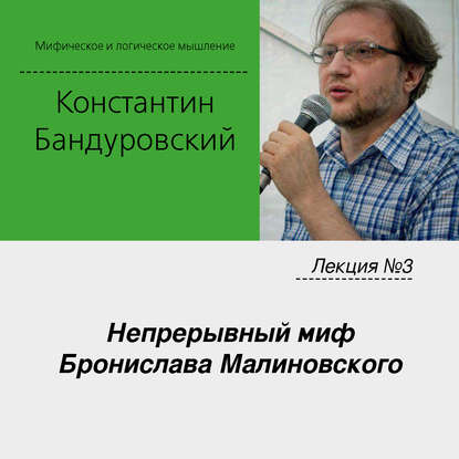 Лекция №3 «Непрерывный миф Бронислава Малиновского» — К. В. Бандуровский