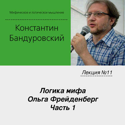 Лекция №11 «Логика мифа. Ольга Фрейденберг. Часть 1» — К. В. Бандуровский