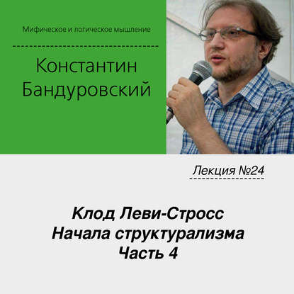 Лекция №24 «Клод Леви-Стросс. Начала структурализма. Часть 4» — К. В. Бандуровский