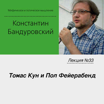 Лекция №33 «Томас Кун и Пол Фейерабенд» — К. В. Бандуровский