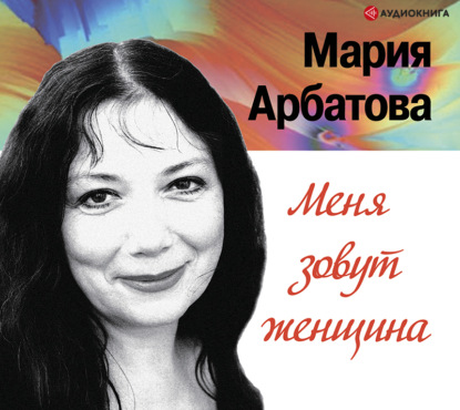Меня зовут женщина — Мария Арбатова