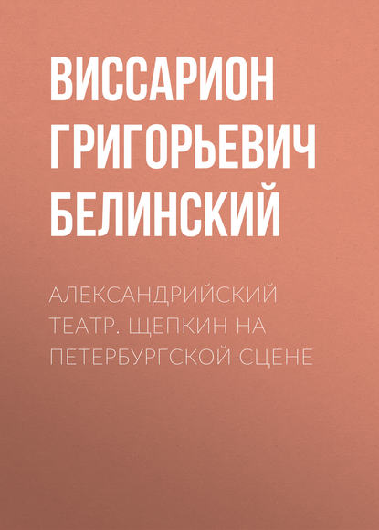 Александрийский театр. Щепкин на петербургской сцене — В. Г. Белинский