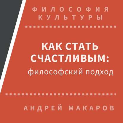 Как стать счастливым: философский подход — Андрей Макаров