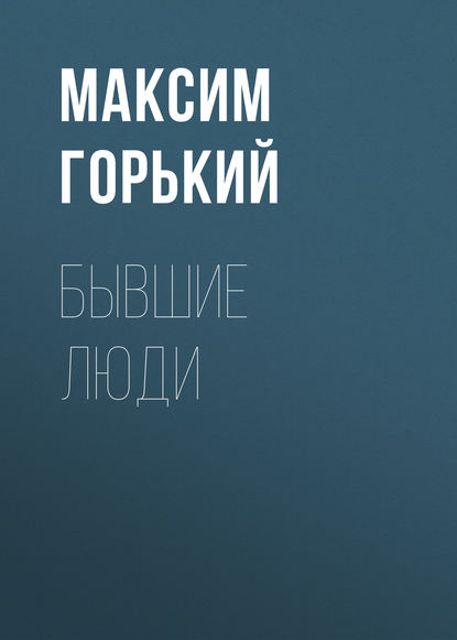 Бывшие люди — Максим Горький