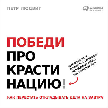 Победи прокрастинацию! Как перестать откладывать дела на завтра — Петр Людвиг