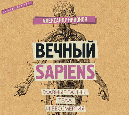 Вечный sapiens. Главные тайны тела и бессмертия — Александр Никонов
