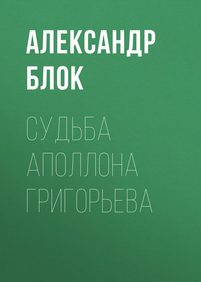 Судьба Аполлона Григорьева — Александр Блок