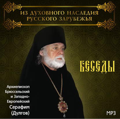 Беседы Архиепископа Брюссельского и Западно-Европейского Серафима (Дулгова) — Архиепископ Серафим (Дулгов)