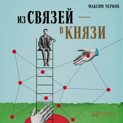 Из связей – в князи, или Современный нетворкинг по-русски — Максим Чернов