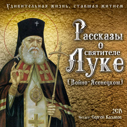 Рассказы о святителе Луке (Войно-Ясенецком). Удивительная жизнь, ставшая житием — Святитель Лука Крымский (Войно-Ясенецкий)