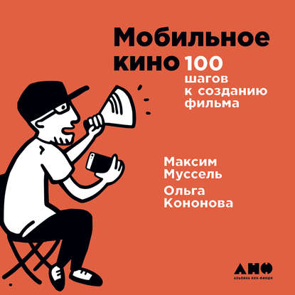 Мобильное кино: 100 шагов к созданию фильма — Ольга Кононова