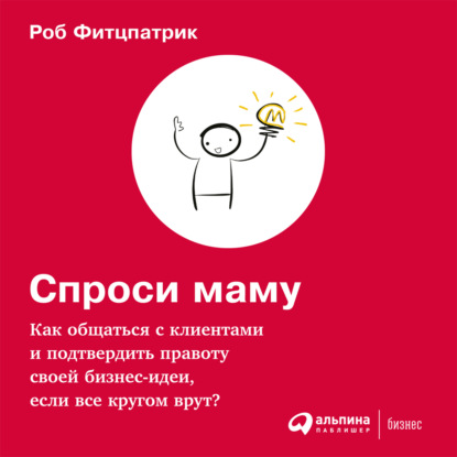 Спроси маму: Как общаться с клиентами и подтвердить правоту своей бизнес-идеи, если все кругом врут? — Роберт Фитцпатрик