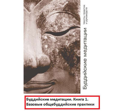 Буддийские медитации: тексты практик и руководств. Базовые общебуддийские практики. Часть 1 — Группа авторов