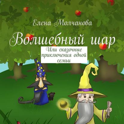 Волшебный шар. Или сказочные приключения одной семьи — Елена Молчанова