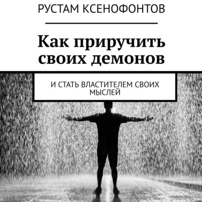 Как приручить своих демонов. И стать властителем своих мыслей — Рустам Ксенофонтов