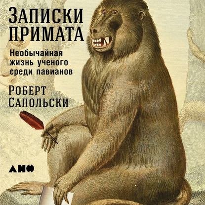 Записки примата: Необычайная жизнь ученого среди павианов — Роберт Сапольски