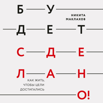 Будет сделано! Как жить, чтобы цели достигались — Никита Маклахов