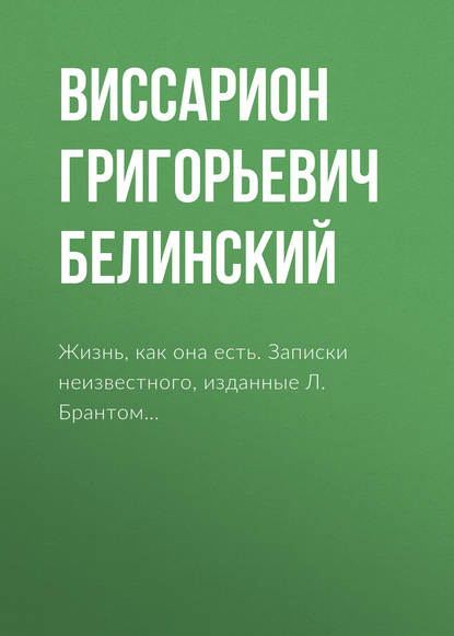 Жизнь, как она есть. Записки неизвестного, изданные Л. Брантом… — В. Г. Белинский