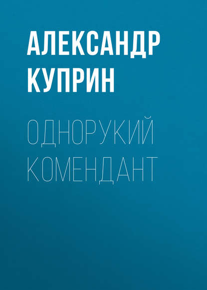 Однорукий комендант — Александр Куприн