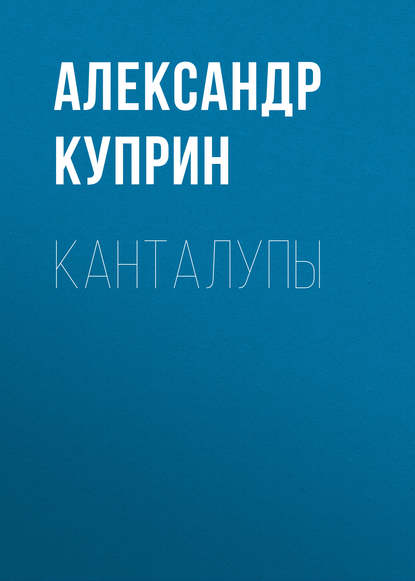 Канталупы — Александр Куприн