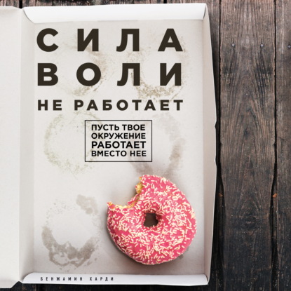 Сила воли не работает. Пусть твое окружение работает вместо нее — Бенжамин Харди