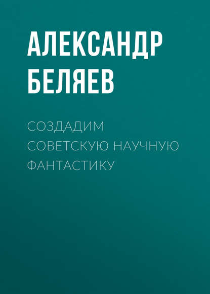 Создадим советскую научную фантастику — Александр Беляев