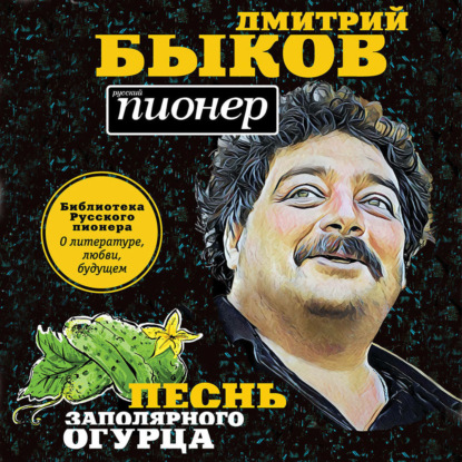 Песнь заполярного огурца. О литературе, любви, будущем — Дмитрий Быков