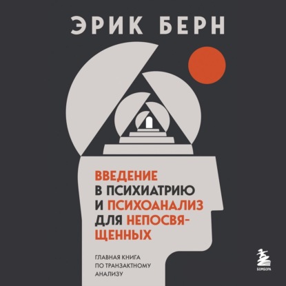 Введение в психиатрию и психоанализ для непосвященных. Главная книга по транзактному анализу — Эрик Берн