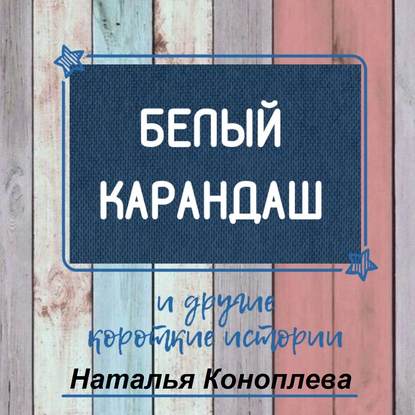 Белый карандаш. И другие короткие истории — Наталья Коноплева