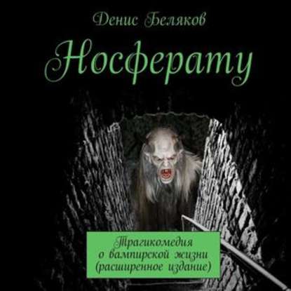 Носферату. Трагикомедия о вампирской жизни (расширенное издание) — Денис Беляков