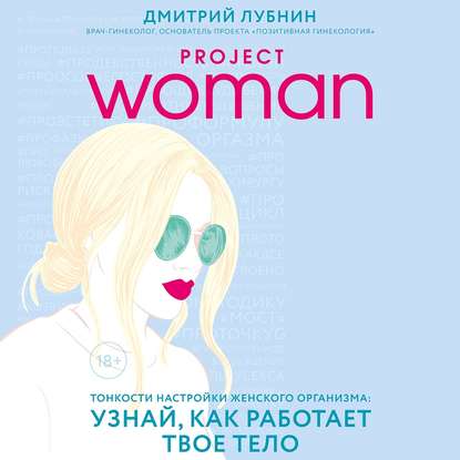 Project woman. Тонкости настройки женского организма: узнай, как работает твое тело — Дмитрий Лубнин