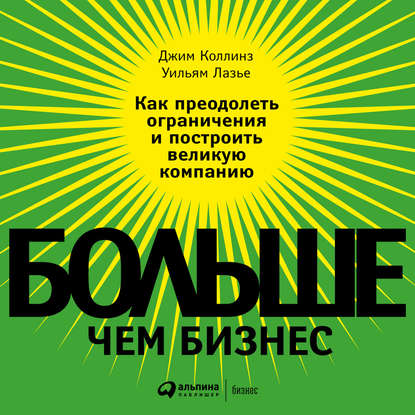 Больше, чем бизнес. Как преодолеть ограничения и построить великую компанию — Джим Коллинз