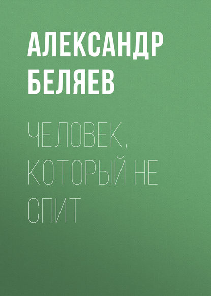 Человек, который не спит — Александр Беляев