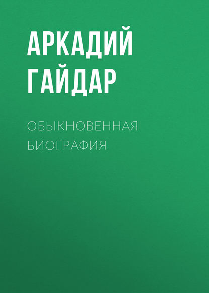 Обыкновенная биография — Аркадий Гайдар