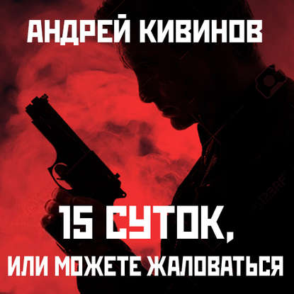 15 суток, или Можете жаловаться! — Андрей Кивинов