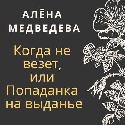 Когда не везет, или Попаданка на выданье — Алёна Медведева