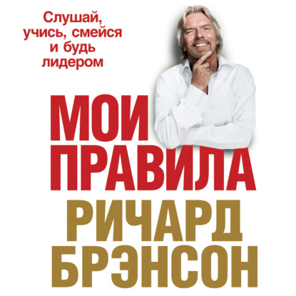 Мои правила. Слушай, учись, смейся и будь лидером — Ричард Брэнсон