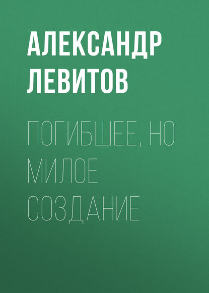 Погибшее, но милое создание — Александр Левитов